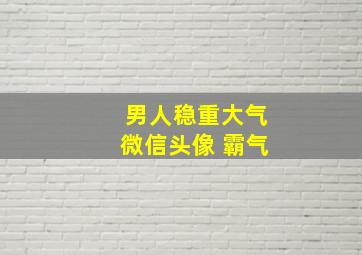 男人稳重大气微信头像 霸气